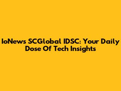 IoNews SCGlobal IDSC: Your Daily Dose Of Tech Insights