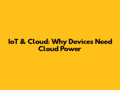 IoT & Cloud: Why Devices Need Cloud Power