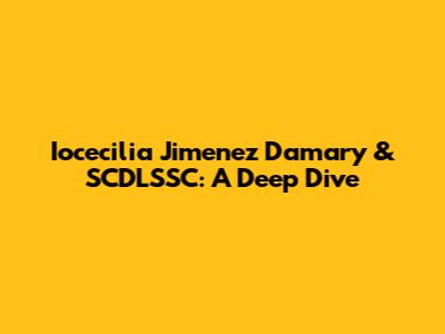 Iocecilia Jimenez Damary & SCDLSSC: A Deep Dive