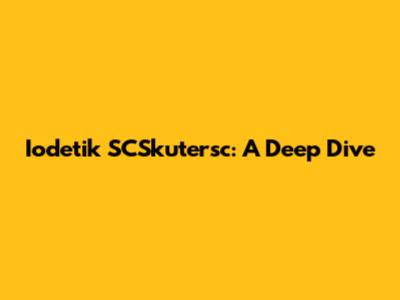 Iodetik SCSkutersc: A Deep Dive