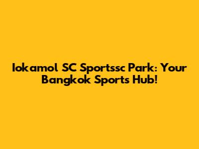 Iokamol SC Sportssc Park: Your Bangkok Sports Hub!