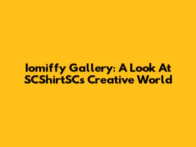 Iomiffy Gallery: A Look At SCShirtSC's Creative World