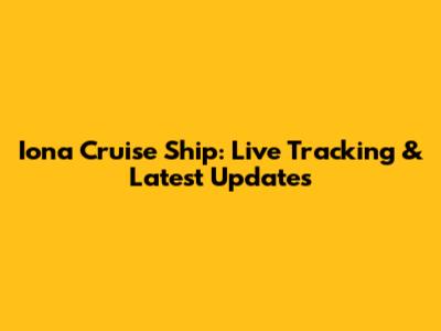 Iona Cruise Ship: Live Tracking & Latest Updates