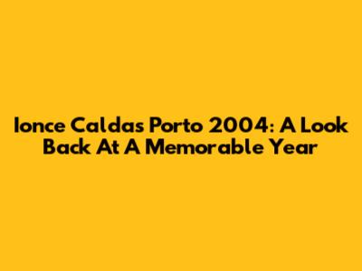 Ionce Caldas Porto 2004: A Look Back At A Memorable Year