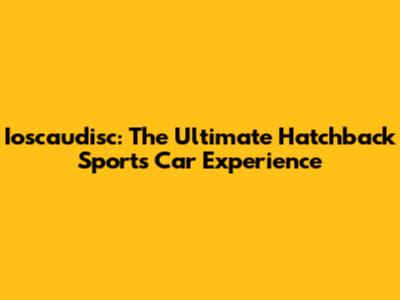 Ioscaudisc: The Ultimate Hatchback Sports Car Experience