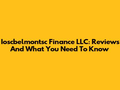Ioscbelmontsc Finance LLC: Reviews And What You Need To Know