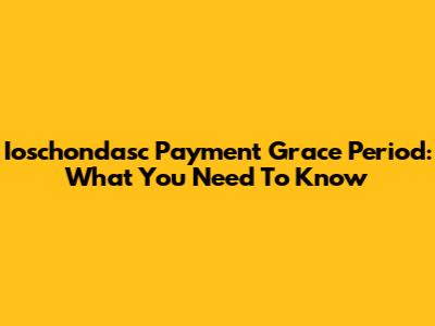 Ioschondasc Payment Grace Period: What You Need To Know