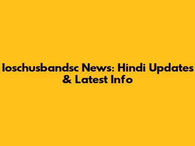 Ioschusbandsc News: Hindi Updates & Latest Info