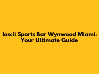 Ioscii Sports Bar Wynwood Miami: Your Ultimate Guide