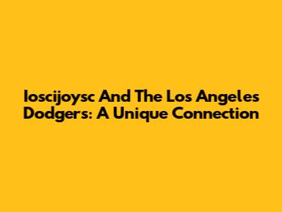 Ioscijoysc And The Los Angeles Dodgers: A Unique Connection