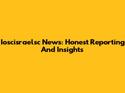 Ioscisraelsc News: Honest Reporting And Insights