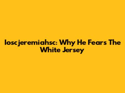 Ioscjeremiahsc: Why He Fears The White Jersey