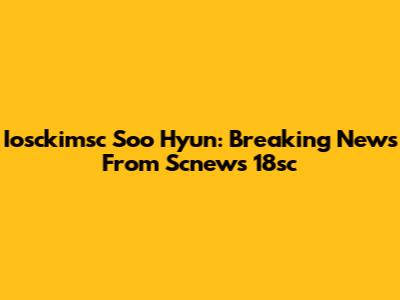 Iosckimsc Soo Hyun: Breaking News From Scnews 18sc