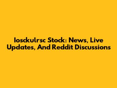 Iosckulrsc Stock: News, Live Updates, And Reddit Discussions