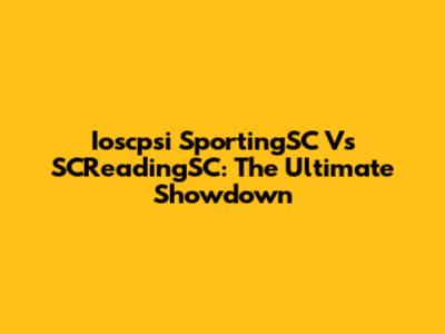 Ioscpsi SportingSC Vs SCReadingSC: The Ultimate Showdown