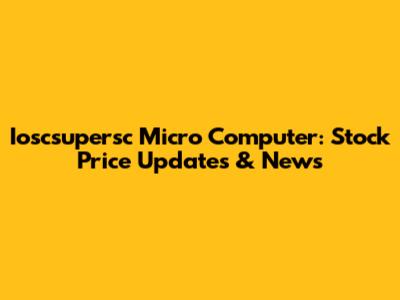 Ioscsupersc Micro Computer: Stock Price Updates & News