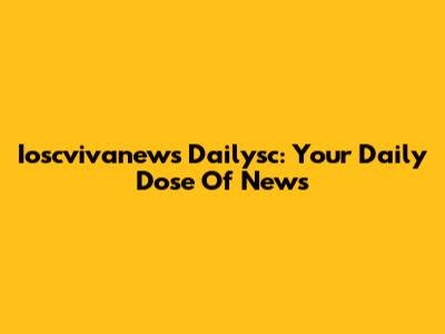 Ioscvivanews Dailysc: Your Daily Dose Of News
