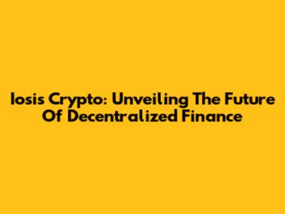 Iosis Crypto: Unveiling The Future Of Decentralized Finance