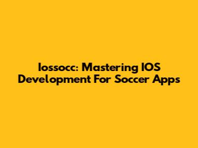 Iossocc: Mastering IOS Development For Soccer Apps