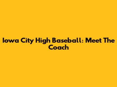 Iowa City High Baseball: Meet The Coach