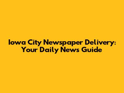 Iowa City Newspaper Delivery: Your Daily News Guide
