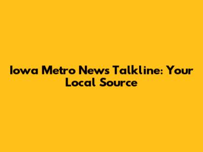Iowa Metro News Talkline: Your Local Source