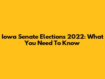 Iowa Senate Elections 2022: What You Need To Know