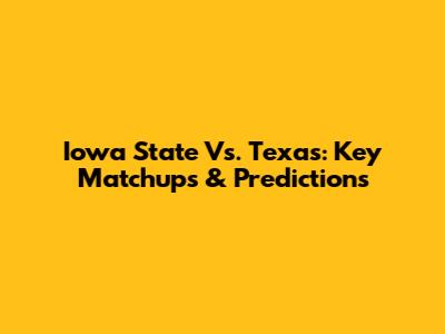 Iowa State Vs. Texas: Key Matchups & Predictions