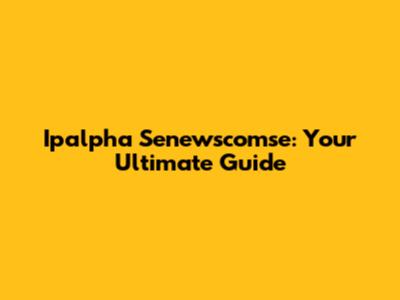 Ipalpha Senewscomse: Your Ultimate Guide