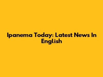 Ipanema Today: Latest News In English