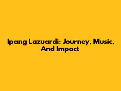 Ipang Lazuardi: Journey, Music, And Impact