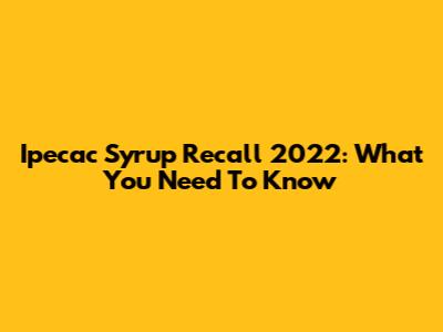 Ipecac Syrup Recall 2022: What You Need To Know