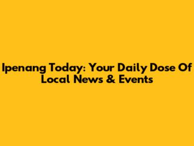 Ipenang Today: Your Daily Dose Of Local News & Events