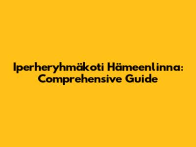 Iperheryhmäkoti Hämeenlinna: Comprehensive Guide