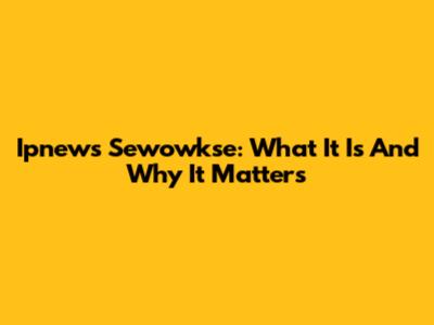 Ipnews Sewowkse: What It Is And Why It Matters