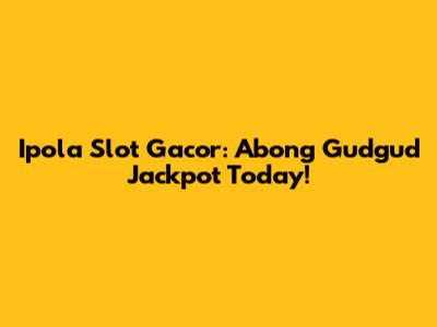 Ipola Slot Gacor: Abong Gudgud Jackpot Today!