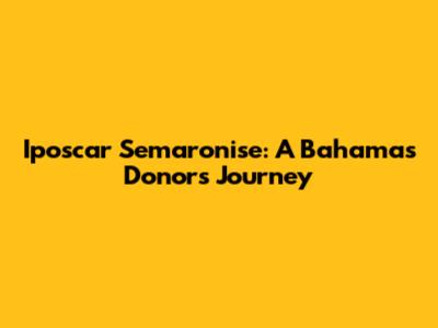 Iposcar Semaronise: A Bahamas Donor's Journey