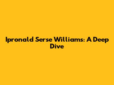 Ipronald Serse Williams: A Deep Dive