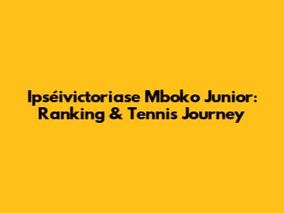 Ipséivictoriase Mboko Junior: Ranking & Tennis Journey