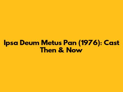 Ipsa Deum Metus Pan (1976): Cast Then & Now
