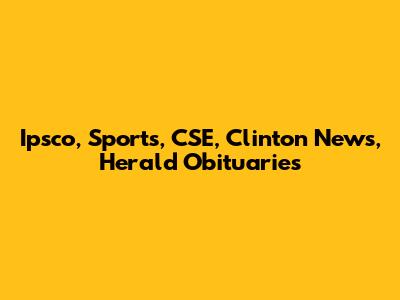 Ipsco, Sports, CSE, Clinton News, Herald Obituaries