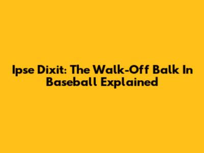 Ipse Dixit: The Walk-Off Balk In Baseball Explained