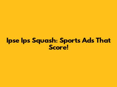 Ipse Ips Squash: Sports Ads That Score!