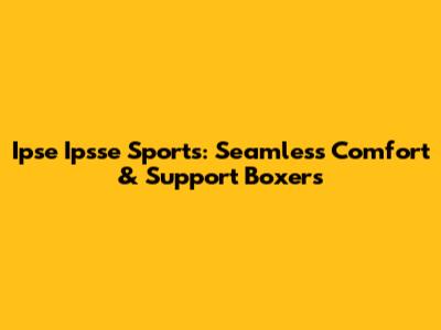Ipse Ipsse Sports: Seamless Comfort & Support Boxers