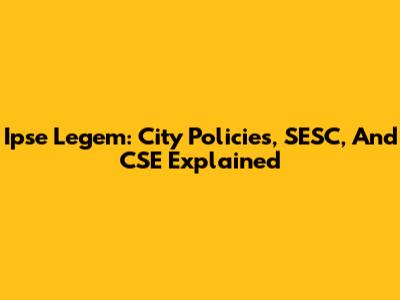Ipse Legem: City Policies, SESC, And CSE Explained