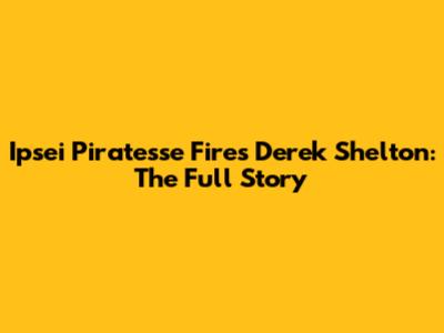 Ipsei Piratesse Fires Derek Shelton: The Full Story