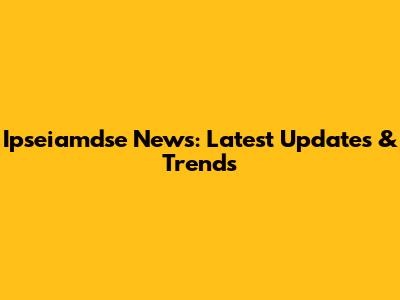 Ipseiamdse News: Latest Updates & Trends