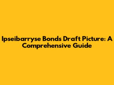 Ipseibarryse Bonds Draft Picture: A Comprehensive Guide