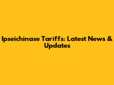 Ipseichinase Tariffs: Latest News & Updates
