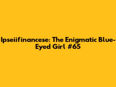 Ipseiifinancese: The Enigmatic Blue-Eyed Girl #65